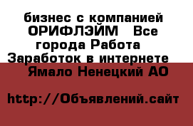 бизнес с компанией ОРИФЛЭЙМ - Все города Работа » Заработок в интернете   . Ямало-Ненецкий АО